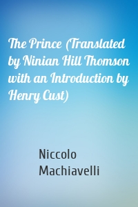 The Prince (Translated by Ninian Hill Thomson with an Introduction by Henry Cust)