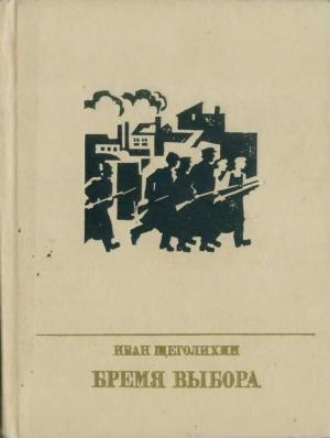 Обложка книги «Бремя выбора (Повесть о Владимире Загорском)» — Иван Щеголихин
