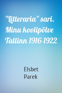 "Litteraria" sari. Minu koolipõlve Tallinn 1916-1922