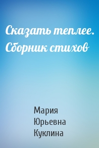 Сказать теплее. Сборник стихов