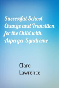 Successful School Change and Transition for the Child with Asperger Syndrome