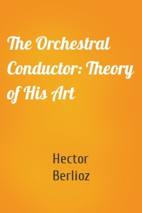 The Orchestral Conductor: Theory of His Art