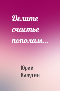 Делите счастье пополам…