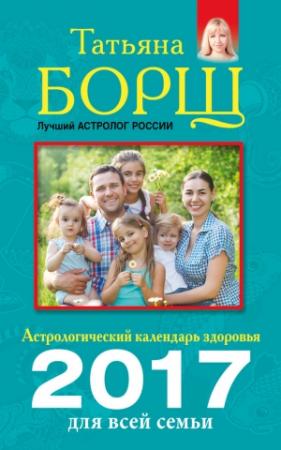 Обложка книги «Астрологический календарь здоровья для всей семьи на 2017 год» — Евгений Воробьев, Татьяна Борщ