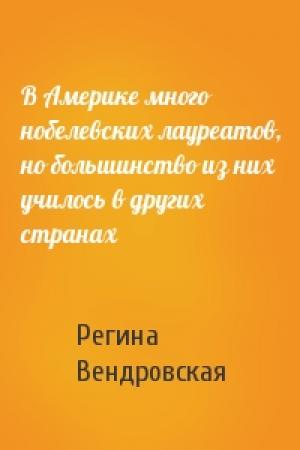 Обложка книги «В Америке много нобелевских лауреатов, но большинство из них училось в других странах» — Регина Вендровская