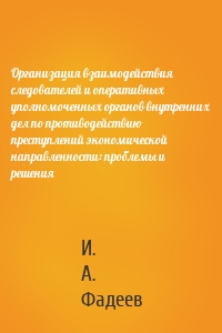 Организация взаимодействия следователей и оперативных уполномоченных органов внутренних дел по противодействию преступлений экономической направленности: проблемы и решения