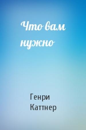 Обложка книги «Что вам нужно» — Генри Каттнер