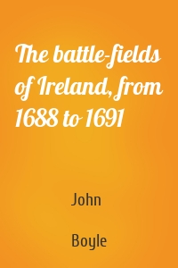 The battle-fields of Ireland, from 1688 to 1691