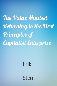 The Value Mindset. Returning to the First Principles of Capitalist Enterprise