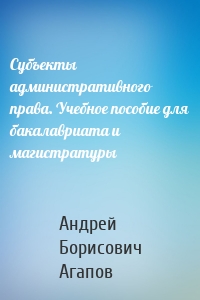 Субъекты административного права. Учебное пособие для бакалавриата и магистратуры