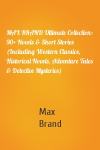 MAX BRAND Ultimate Collection: 90+ Novels & Short Stories (Including Western Classics, Historical Novels, Adventure Tales & Detective Mysteries)