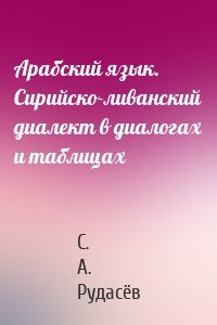 Арабский язык. Сирийско-ливанский диалект в диалогах и таблицах