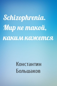 Schizophrenia. Мир не такой, каким кажется