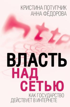Обложка книги «Власть над Сетью. Как государство действует в Интернете» — Анна Игоревна Фёдорова, Кристина Потупчик