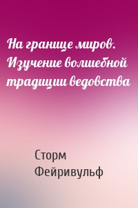 На границе миров. Изучение волшебной традиции ведовства