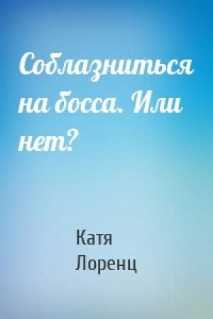 Обложка книги «Соблазниться на босса. Или нет?» — Катя Лоренц