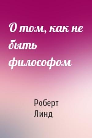 Обложка книги «О том, как не быть философом» — Роберт Линд