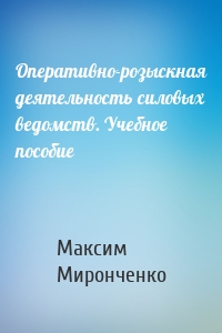 Оперативно-розыскная деятельность силовых ведомств. Учебное пособие