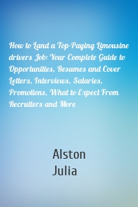 How to Land a Top-Paying Limousine drivers Job: Your Complete Guide to Opportunities, Resumes and Cover Letters, Interviews, Salaries, Promotions, What to Expect From Recruiters and More