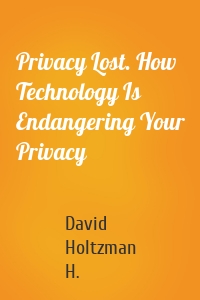 Privacy Lost. How Technology Is Endangering Your Privacy