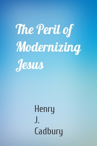 The Peril of Modernizing Jesus