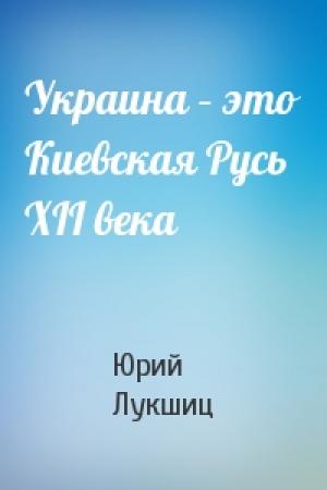 Обложка книги «Украина – это Киевская Русь XII века» — Юрий Лукшиц