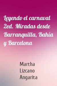 Leyendo el carnaval 2ed. Miradas desde Barranquilla, Bahía y Barcelona