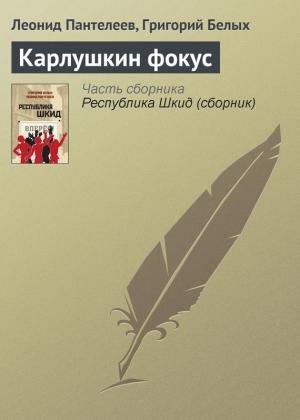 Обложка книги «Карлушкин фокус» — Алексей Пантелеев, Григорий Белых