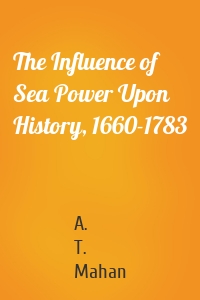 The Influence of Sea Power Upon History, 1660-1783