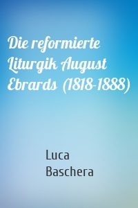 Die reformierte Liturgik August Ebrards (1818-1888)