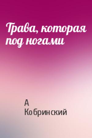 Обложка книги «Трава, которая под ногами» — Александр Кобринский
