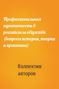 Профессиональная идентичность в российском обществе (вопросы истории, теории и практики)