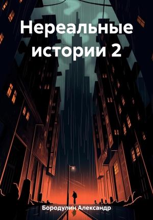 Обложка книги «Нереальные истории 2» — Александр Бородулин
