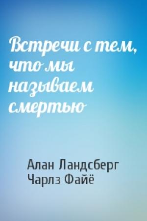 Обложка книги «Встречи с тем, что мы называем смертью» — Алан Ландсберг, Чарлз Файё