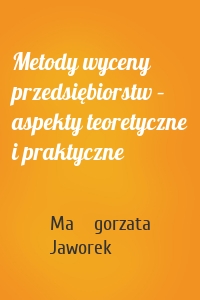 Metody wyceny przedsiębiorstw – aspekty teoretyczne i praktyczne