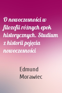 O nowoczesności w filozofii różnych epok historycznych. Studium z historii pojęcia nowoczesności