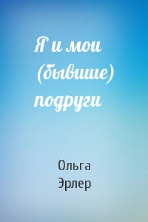 Обложка книги «Я и мои (бывшие) подруги» — Ольга Эрлер