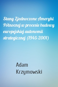 Stany Zjednoczone Ameryki Północnej w procesie budowy europejskiej autonomii strategicznej (1945-2001)
