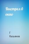 Г Касьянов - Выстрел в окно
