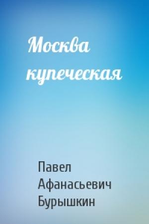 Обложка книги «Москва купеческая» — Павел Афанасьевич Бурышкин