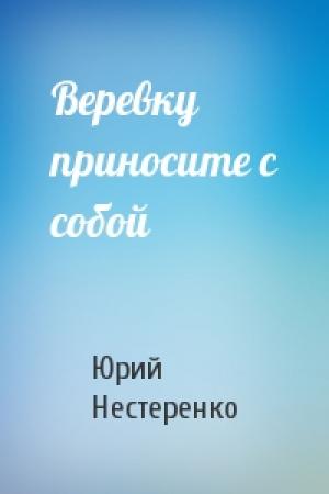 Обложка книги «Веревку приносите с собой» — Юрий Нестеренко