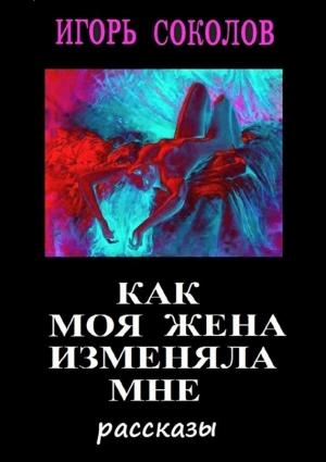 Обложка книги «Как моя жена изменяла мне» — Игорь Соколов