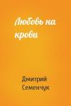 Дмитрий Семенчук - Любовь на крови
