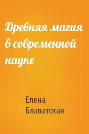 Обложка книги «Древняя магия в современной науке» — Елена Блаватская
