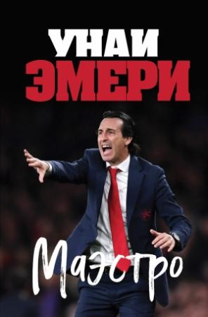 Обложка книги «Унаи Эмери. Маэстро» — Ромен Молина