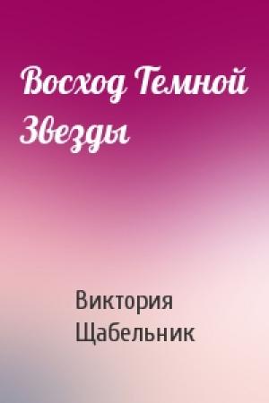 Обложка книги «Восход Темной Звезды» — Виктория Викторовна Щабельник