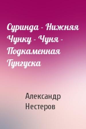 Обложка книги «Суринда - Нижняя Чунку - Чуня - Подкаменная Тунгуска» — Александр Нестеров