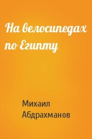 Обложка книги «На велосипедах по Египту» — Михаил Абдрахманов
