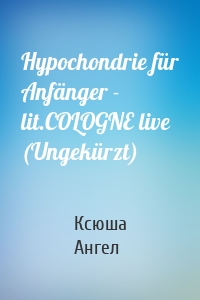 Hypochondrie für Anfänger - lit.COLOGNE live (Ungekürzt)