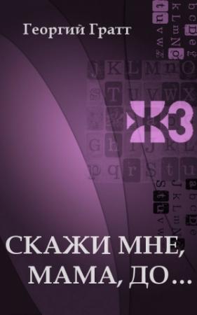 Обложка книги «Скажи мне, мама, до...» — Георгий Гратт